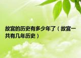 故宫的历史有多少年了（故宫一共有几年历史）