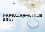 护肤品里乙二醇是什么（乙二醇是什么）