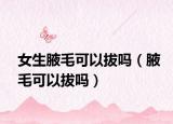 女生腋毛可以拔吗（腋毛可以拔吗）