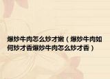 爆炒牛肉怎么炒才嫩（爆炒牛肉如何炒才香爆炒牛肉怎么炒才香）