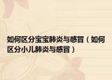 如何区分宝宝肺炎与感冒（如何区分小儿肺炎与感冒）