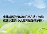 小儿腹泻的预防和护理方法（教你保健小常识 小儿腹泻该如何护理）