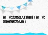 第一次去蹦迪入门规则（第一次蹦迪应该怎么做）