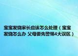宝宝发烧家长应该怎么处理（宝宝发烧怎么办 父母要先警惕4大误区）