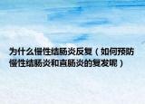 为什么慢性结肠炎反复（如何预防慢性结肠炎和直肠炎的复发呢）