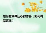 如何有效减压心得体会（如何有效减压）