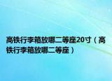 高铁行李箱放哪二等座20寸（高铁行李箱放哪二等座）