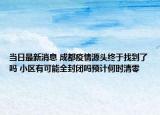 当日最新消息 成都疫情源头终于找到了吗 小区有可能全封闭吗预计何时清零