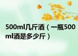 500ml几斤酒（一瓶500ml酒是多少斤）