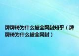 牌牌琦为什么被全网封知乎（牌牌琦为什么被全网封）