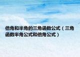 倍角和半角的三角函数公式（三角函数半角公式和倍角公式）