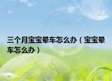 三个月宝宝晕车怎么办（宝宝晕车怎么办）