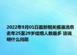 2022年9月01日最新相关报道消息 去年25至29岁结婚人数最多 这说明什么问题