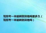驾照考一半能转到异地吗要多久（驾照考一半能转到异地吗）