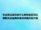 失业登记成功是什么意思是否可以领取失业金具体情况详细内容介绍