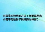 对鼻塞对管用的方法（别把鼻塞当小病平时给鼻子做做操治鼻塞）