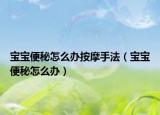 宝宝便秘怎么办按摩手法（宝宝便秘怎么办）