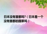 日本没有首都吗?（日本是一个没有首都的国家吗）