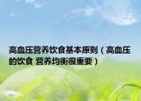 高血压营养饮食基本原则（高血压的饮食 营养均衡很重要）