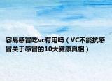 容易感冒吃vc有用吗（VC不能抗感冒关于感冒的10大健康真相）