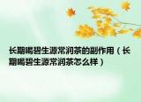 长期喝碧生源常润茶的副作用（长期喝碧生源常润茶怎么样）