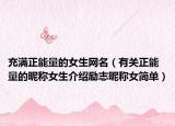 充满正能量的女生网名（有关正能量的昵称女生介绍励志昵称女简单）