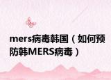 mers病毒韩国（如何预防韩MERS病毒）