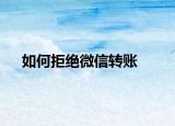 如何拒绝微信转账