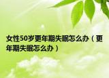 女性50岁更年期失眠怎么办（更年期失眠怎么办）