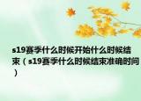 s19赛季什么时候开始什么时候结束（s19赛季什么时候结束准确时间）