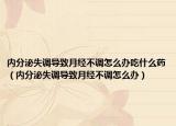 内分泌失调导致月经不调怎么办吃什么药（内分泌失调导致月经不调怎么办）