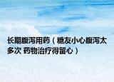长期腹泻用药（糖友小心腹泻太多次 药物治疗得留心）