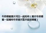 牛奶蜂蜜麦片可以一起吃吗（麦片牛奶蜂蜜一起喝吗牛奶麦片能不能放蜂蜜）