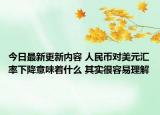 今日最新更新内容 人民币对美元汇率下降意味着什么 其实很容易理解