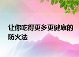 让你吃得更多更健康的防火法
