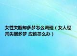 女性失眠却多梦怎么调理（女人经常失眠多梦 应该怎么办）