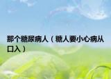那个糖尿病人（糖人要小心病从口入）