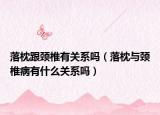 落枕跟颈椎有关系吗（落枕与颈椎病有什么关系吗）