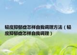 轻度抑郁症怎样自我调理方法（轻度抑郁症怎样自我调理）