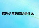 猎熊少年的结局是什么