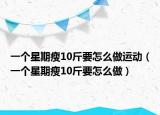 一个星期瘦10斤要怎么做运动（一个星期瘦10斤要怎么做）