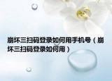 崩坏三扫码登录如何用手机号（崩坏三扫码登录如何用）