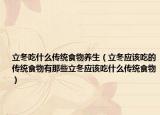 立冬吃什么传统食物养生（立冬应该吃的传统食物有那些立冬应该吃什么传统食物）