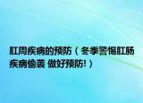 肛周疾病的预防（冬季警惕肛肠疾病偷袭 做好预防!）