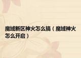 魔域新区神火怎么搞（魔域神火怎么开启）