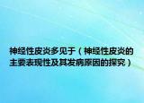 神经性皮炎多见于（神经性皮炎的主要表现性及其发病原因的探究）