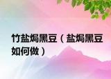 竹盐焗黑豆（盐焗黑豆如何做）