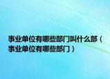 事业单位有哪些部门叫什么部（事业单位有哪些部门）