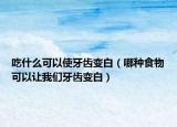 吃什么可以使牙齿变白（哪种食物可以让我们牙齿变白）