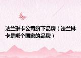法兰琳卡公司旗下品牌（法兰琳卡是哪个国家的品牌）